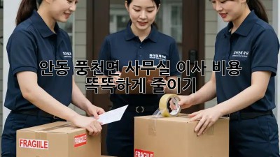 안동 풍천면 사무실 이사, 비용 똑똑하게 줄이기!