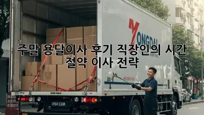 주말 용달이사 후기: 직장인의 시간 절약 이사 전략